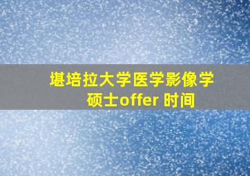 堪培拉大学医学影像学硕士offer 时间